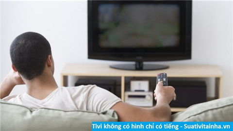 Cách sửa Tivi không có hình chỉ có tiếng