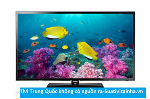 Tivi Trung Quốc không có nguồn ra